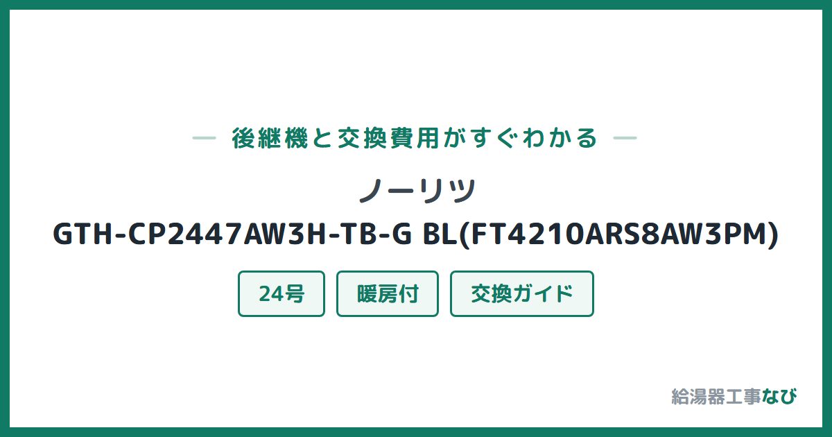 ノーリツ GTH-CP2447AW3H-TB-G BL(FT4210ARS8AW3PM)の後継機と交換費用ガイド
