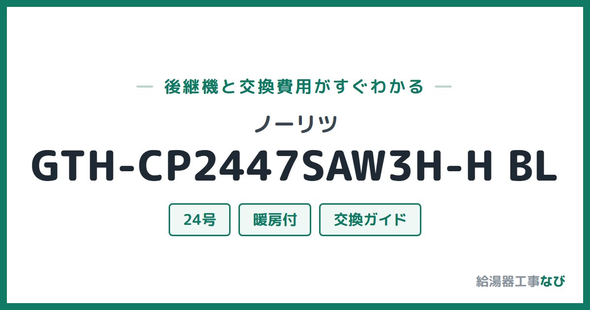 ノーリツ GTH-CP2447SAW3H-H BLの後継機と交換費用ガイド