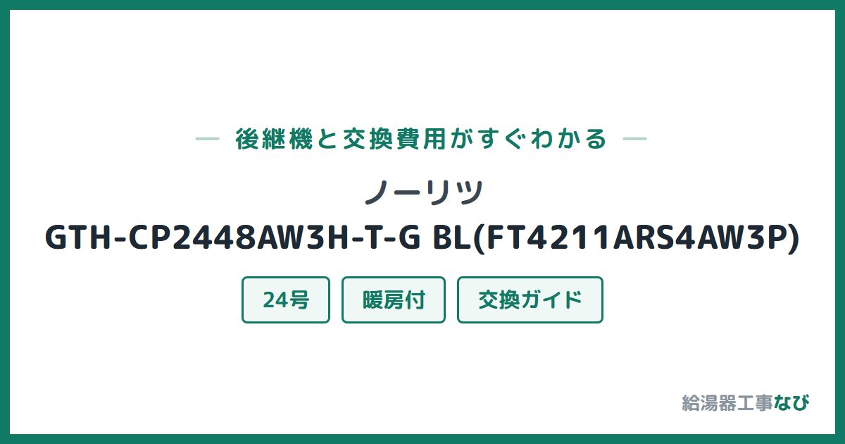 ノーリツ GTH-CP2448AW3H-T-G BL(FT4211ARS4AW3P)の後継機と交換費用ガイド