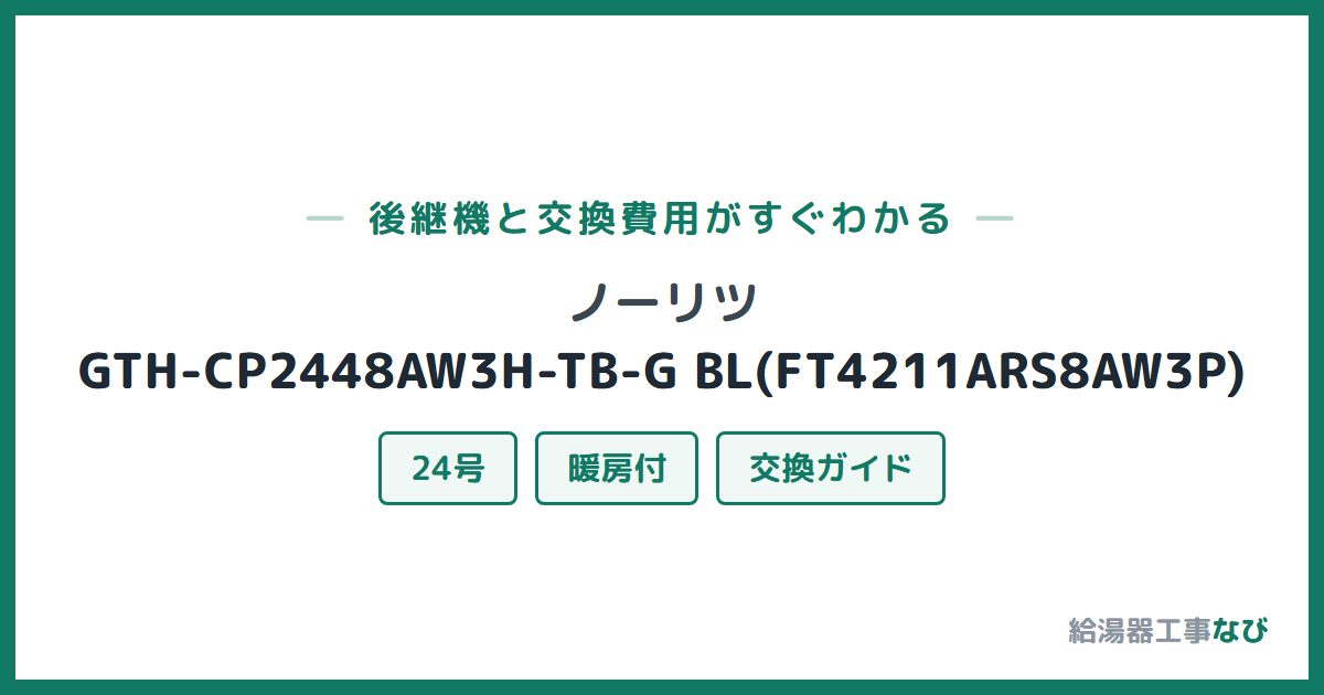 ノーリツ GTH-CP2448AW3H-TB-G BL(FT4211ARS8AW3P)の後継機と交換費用ガイド