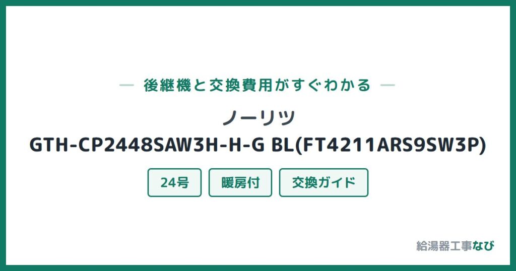 ノーリツ GTH-CP2448SAW3H-H-G BL(FT4211ARS9SW3P)の後継機と交換費用ガイド