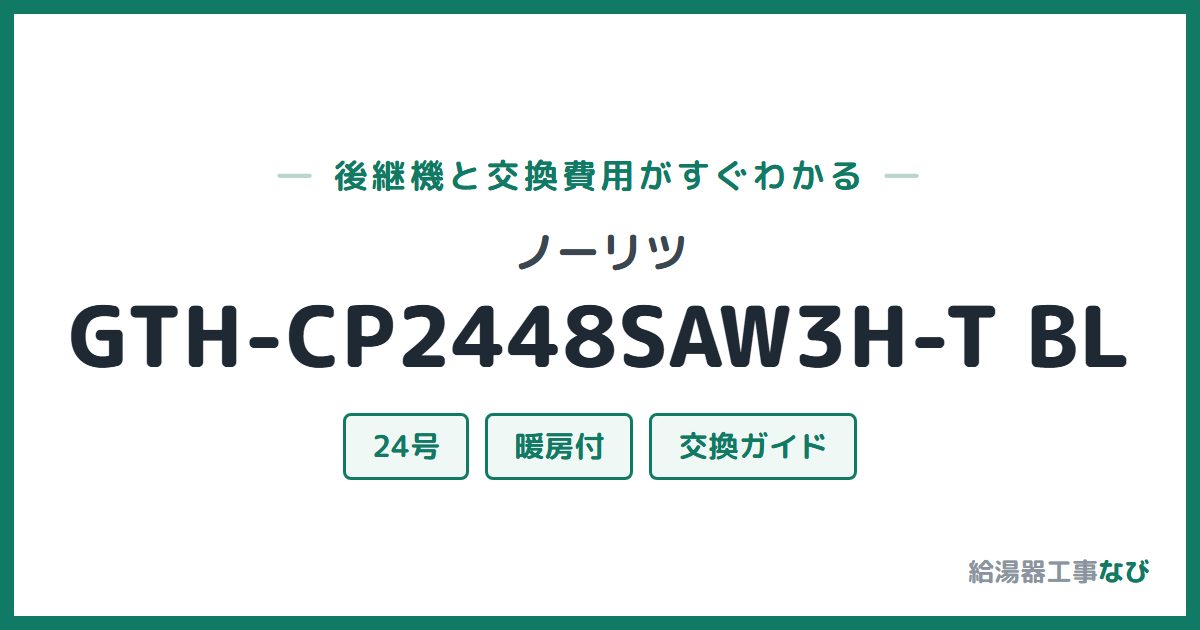 ノーリツ GTH-CP2448SAW3H-T BLの後継機と交換費用ガイド