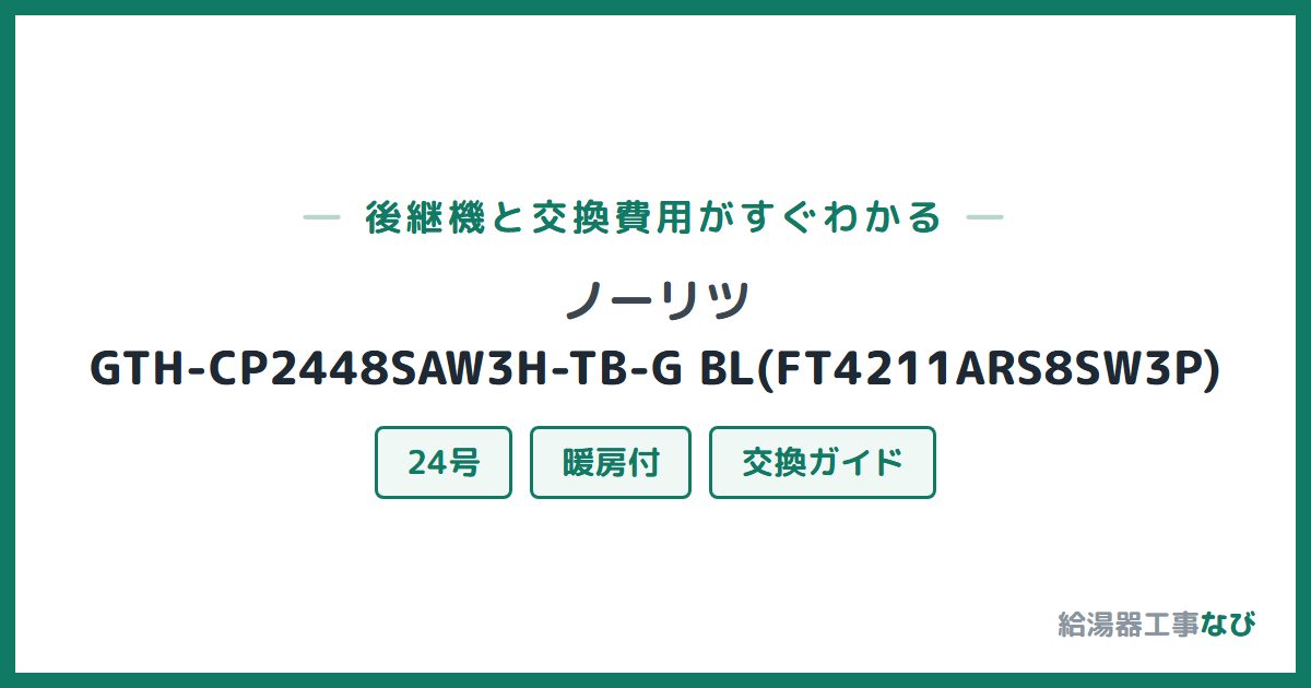 ノーリツ GTH-CP2448SAW3H-TB-G BL(FT4211ARS8SW3P)の後継機と交換費用ガイド