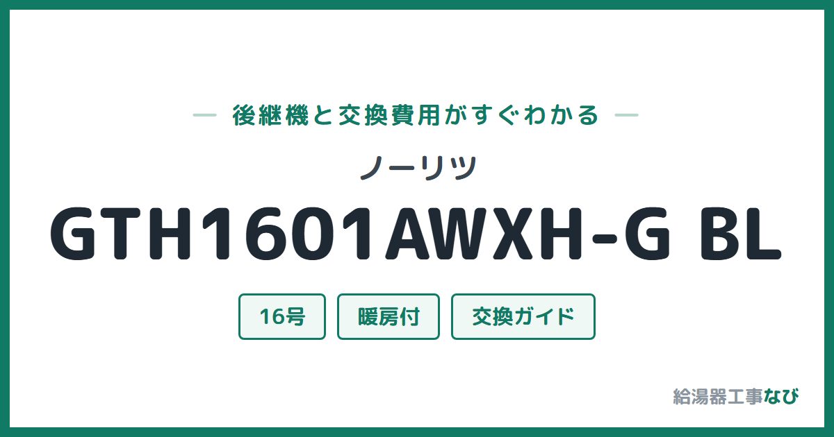 ノーリツ GTH1601AWXH-G BLの後継機と交換費用ガイド