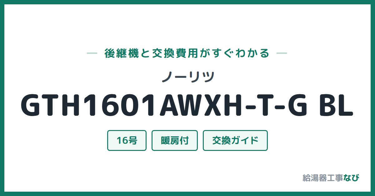 ノーリツ GTH1601AWXH-T-G BLの後継機と交換費用ガイド
