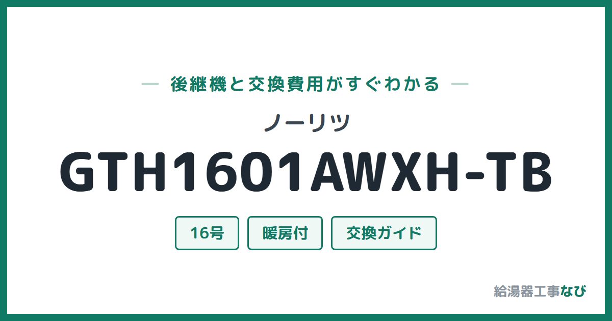 ノーリツ GTH1601AWXH-TBの後継機と交換費用ガイド