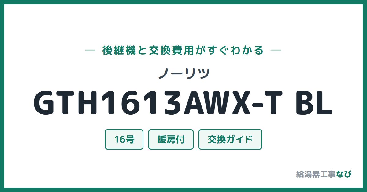 ノーリツ GTH1613AWX-T BLの後継機と交換費用ガイド