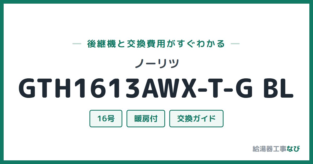 ノーリツ GTH1613AWX-T-G BLの後継機と交換費用ガイド