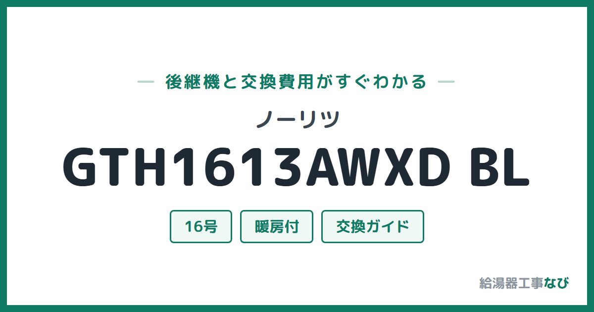 ノーリツ GTH1613AWXD BLの後継機と交換費用ガイド