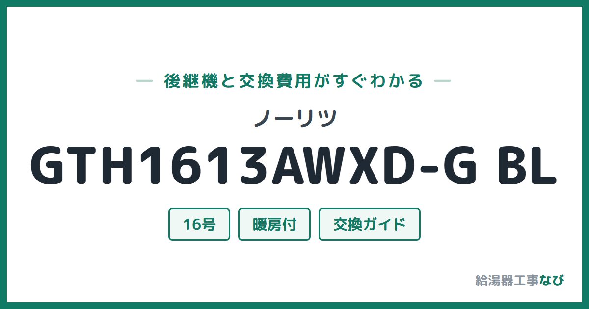 ノーリツ GTH1613AWXD-G BLの後継機と交換費用ガイド