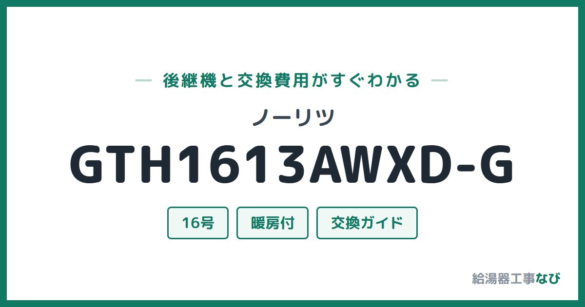 ノーリツ GTH1613AWXD-Gの後継機と交換費用ガイド