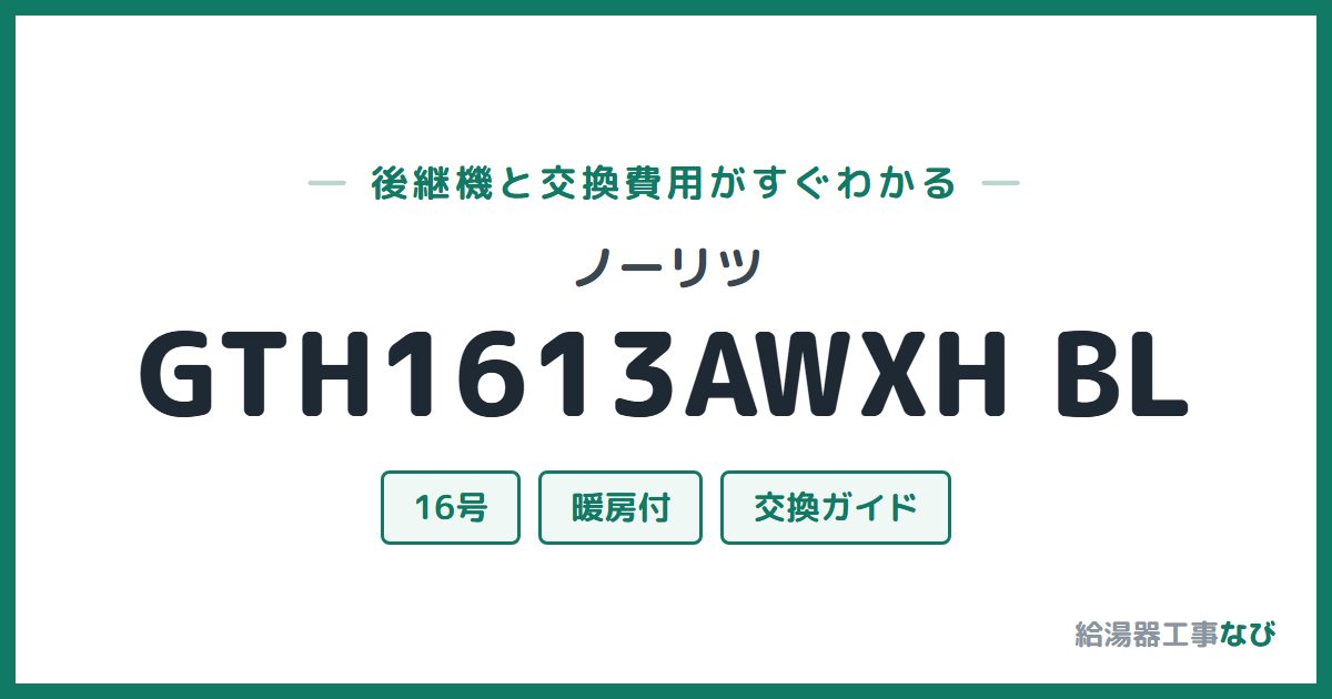 ノーリツ GTH1613AWXH BLの後継機と交換費用ガイド
