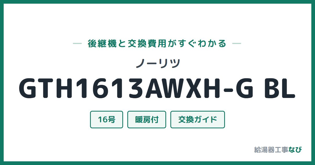 ノーリツ GTH1613AWXH-G BLの後継機と交換費用ガイド
