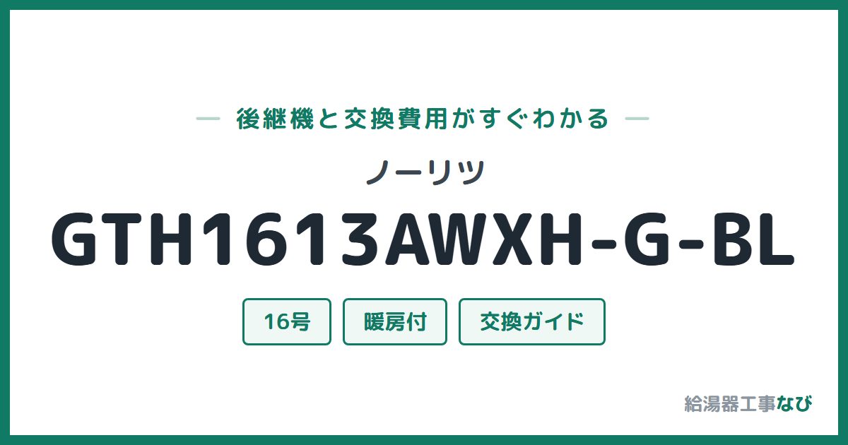 ノーリツ GTH1613AWXH-G-BLの後継機と交換費用ガイド