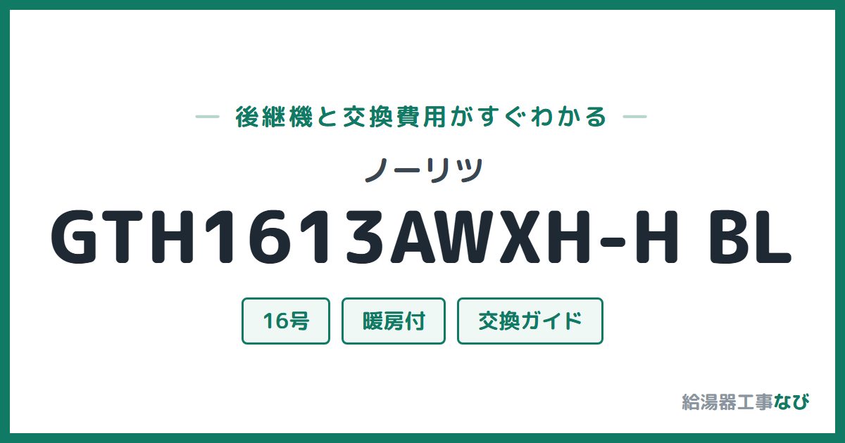 ノーリツ GTH1613AWXH-H BLの後継機と交換費用ガイド