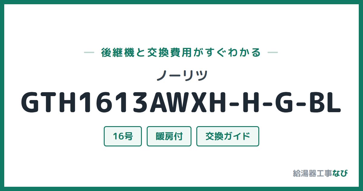 ノーリツ GTH1613AWXH-H-G-BLの後継機と交換費用ガイド