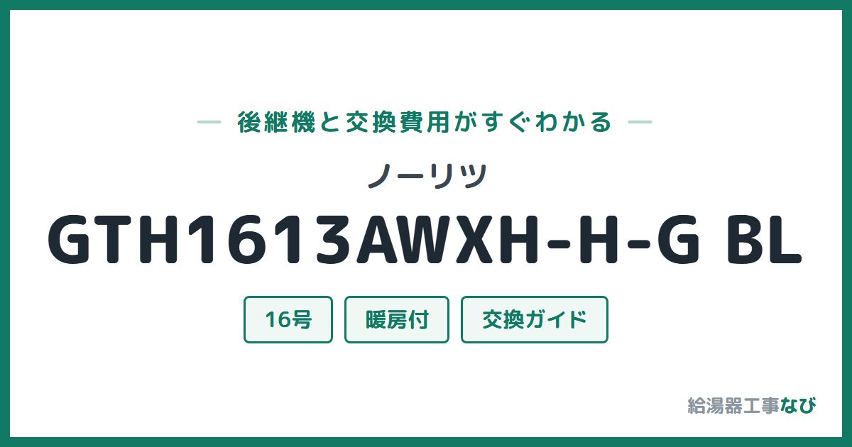 ノーリツ GTH1613AWXH-H-G BLの後継機と交換費用ガイド