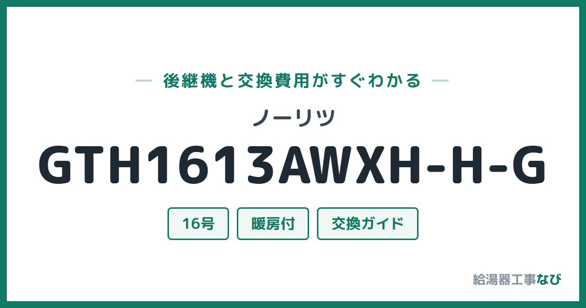 ノーリツ GTH1613AWXH-H-Gの後継機と交換費用ガイド
