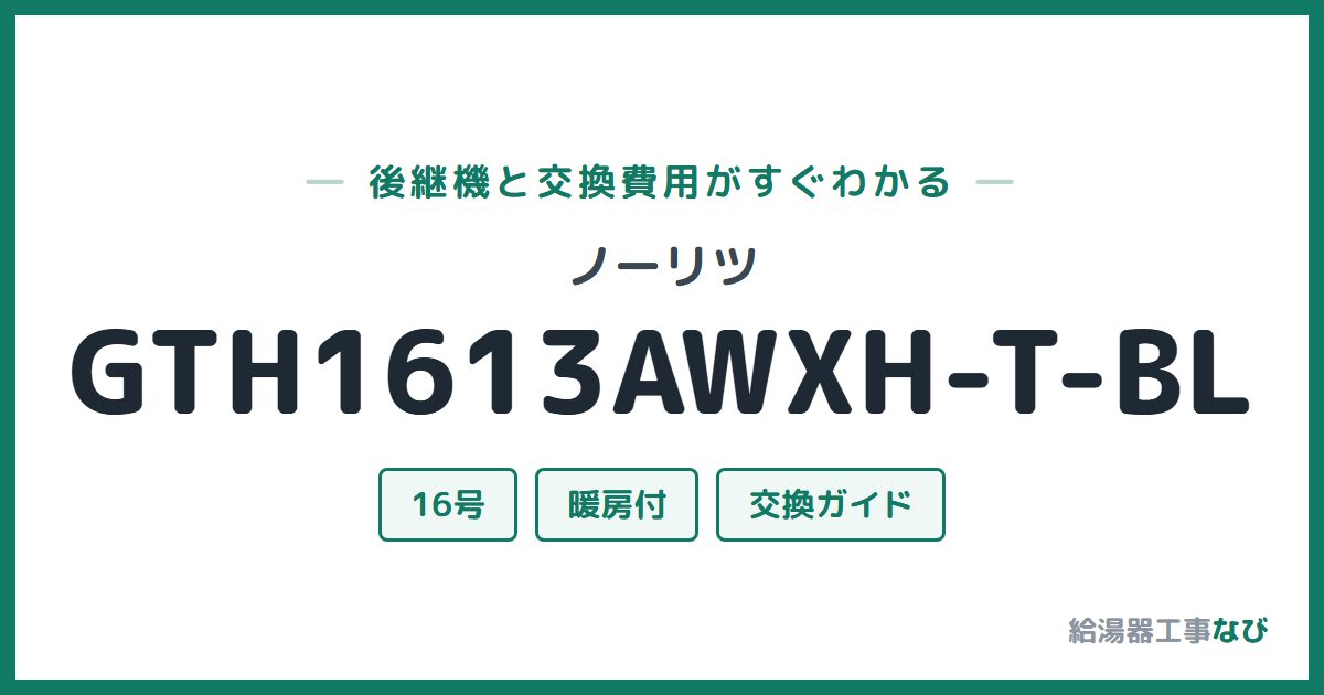 ノーリツ GTH1613AWXH-T-BLの後継機と交換費用ガイド