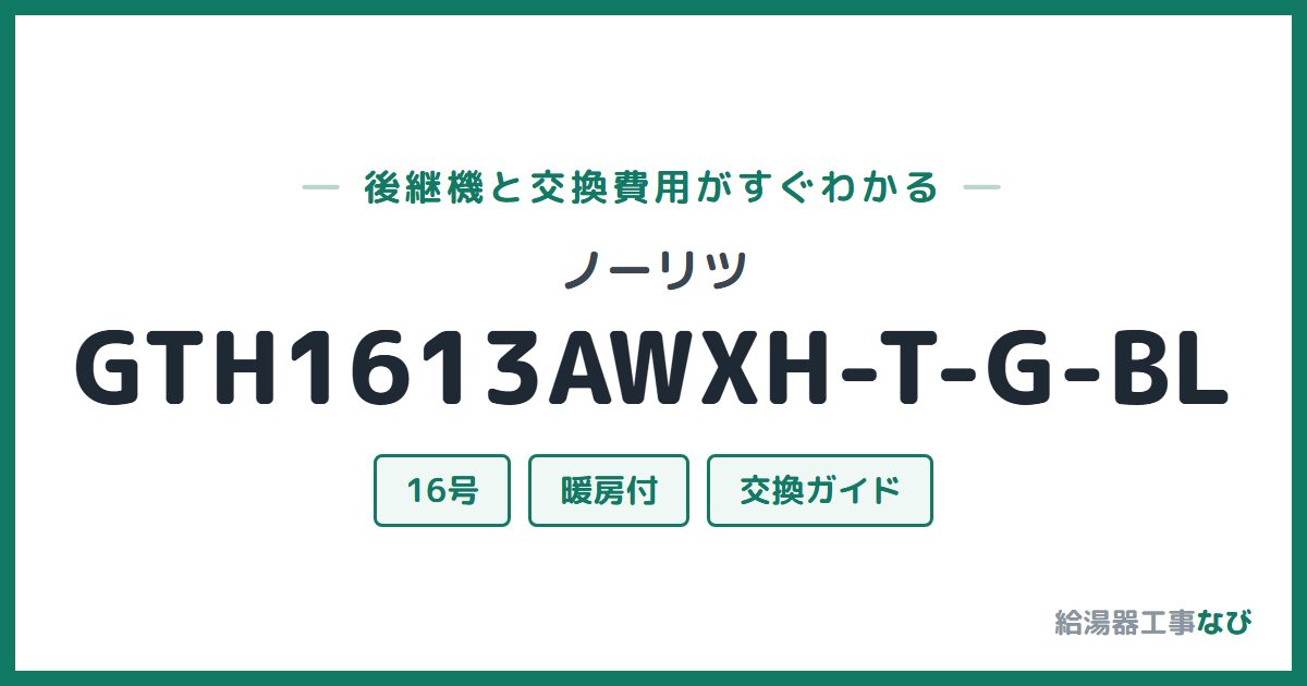 ノーリツ GTH1613AWXH-T-G-BLの後継機と交換費用ガイド