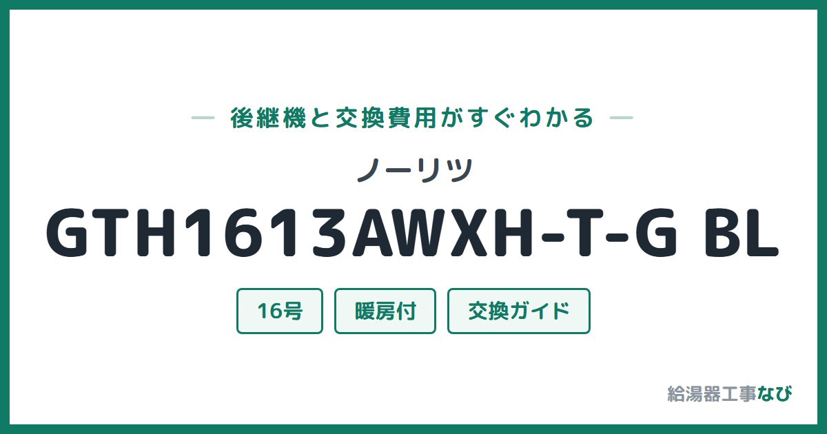 ノーリツ GTH1613AWXH-T-G BLの後継機と交換費用ガイド