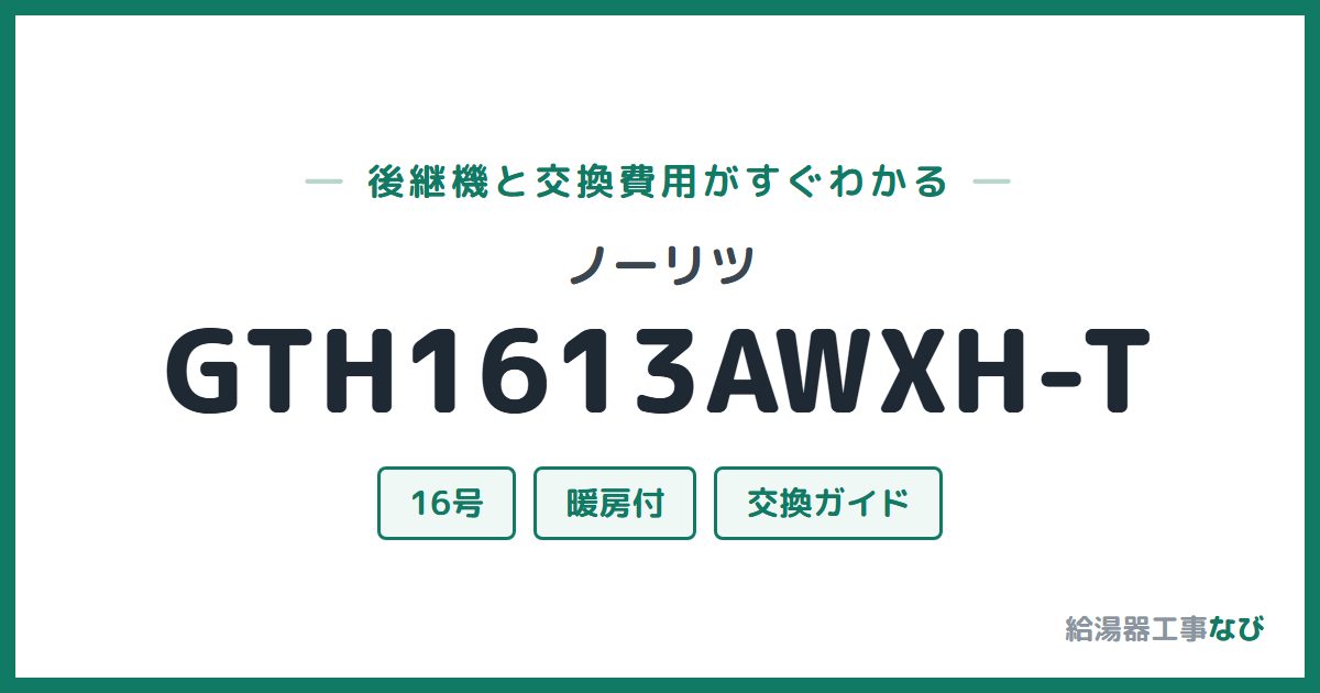 ノーリツ GTH1613AWXH-Tの後継機と交換費用ガイド
