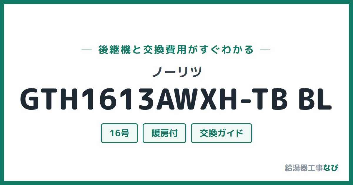 ノーリツ GTH1613AWXH-TB BLの後継機と交換費用ガイド