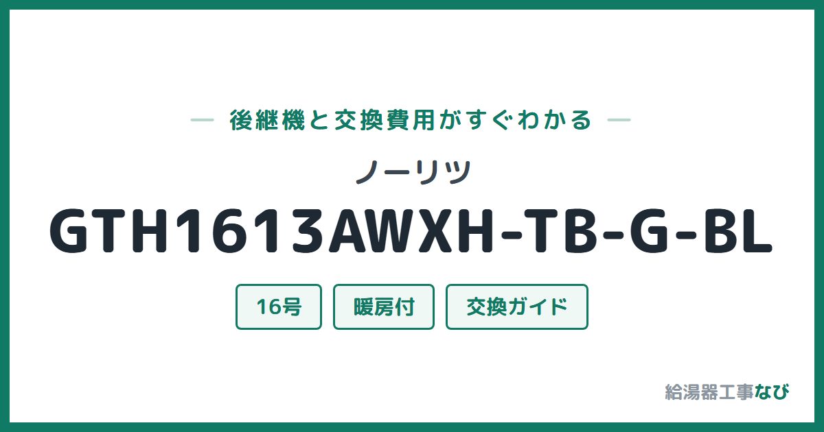 ノーリツ GTH1613AWXH-TB-G-BLの後継機と交換費用ガイド