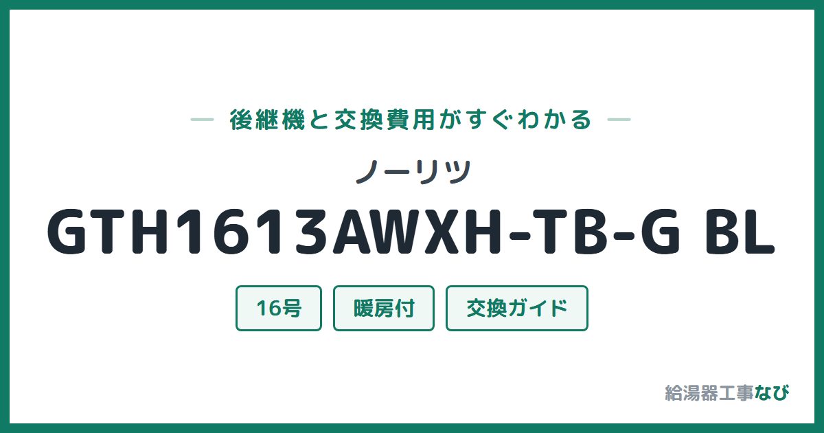 ノーリツ GTH1613AWXH-TB-G BLの後継機と交換費用ガイド