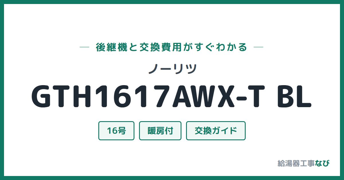 ノーリツ GTH1617AWX-T BLの後継機と交換費用ガイド