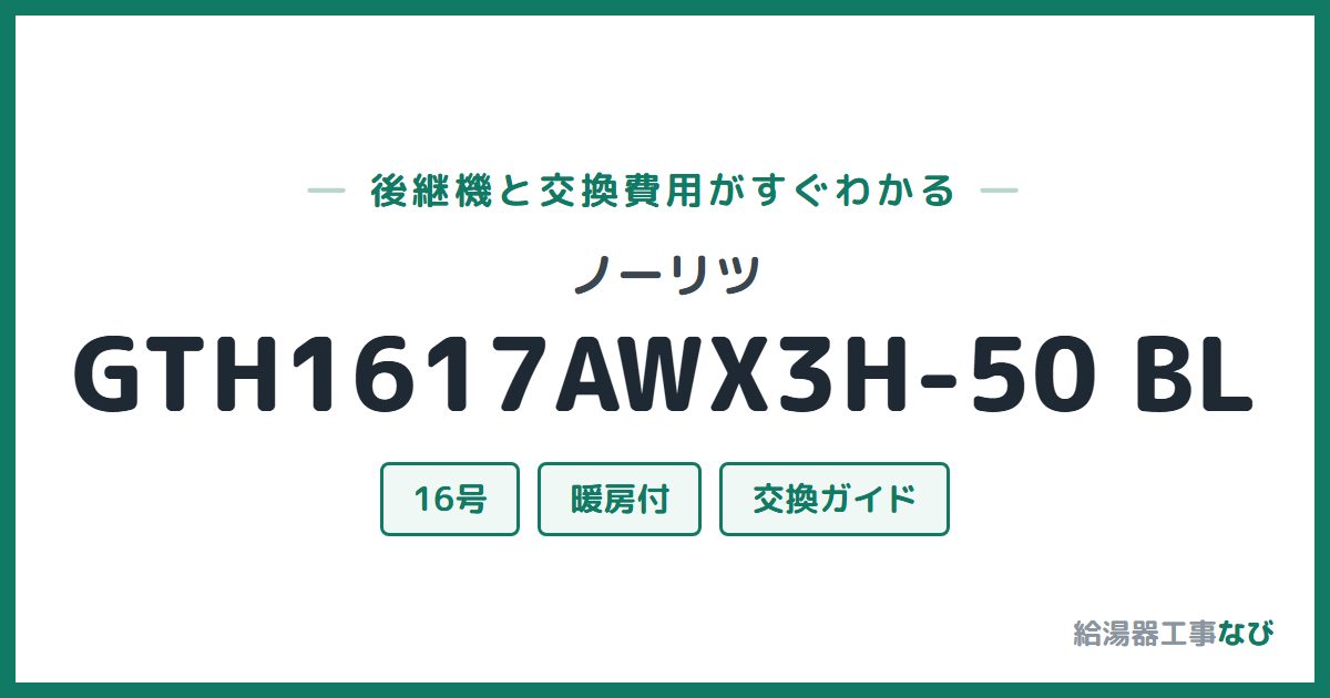 ノーリツ GTH1617AWX3H-50 BLの後継機と交換費用ガイド