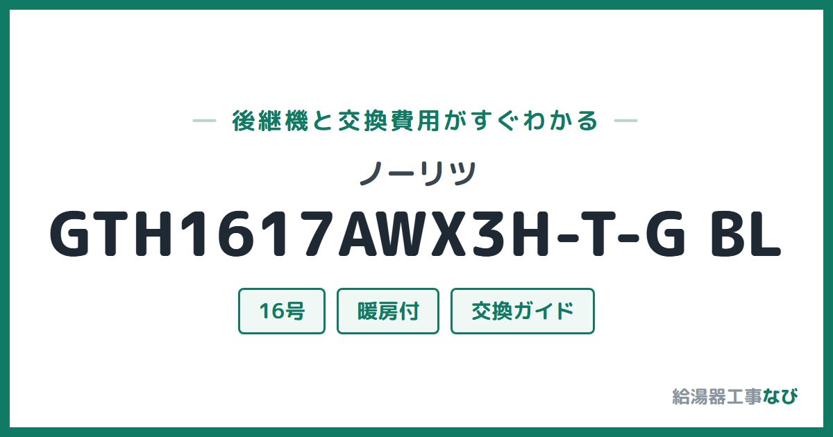 ノーリツ GTH1617AWX3H-T-G BLの後継機と交換費用ガイド