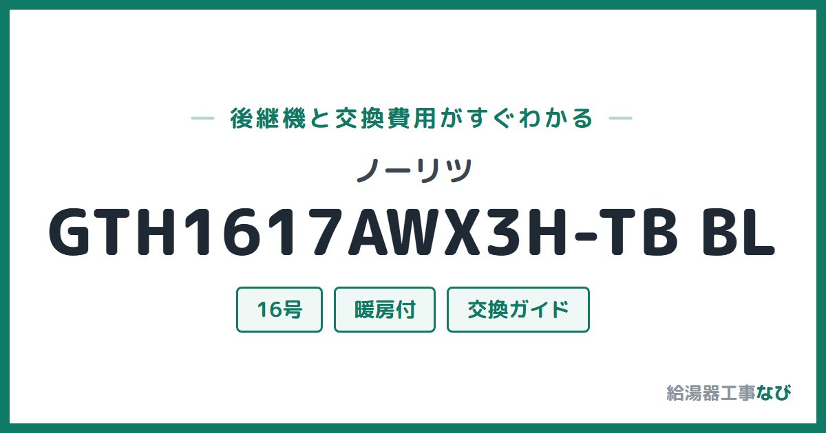 ノーリツ GTH1617AWX3H-TB BLの後継機と交換費用ガイド
