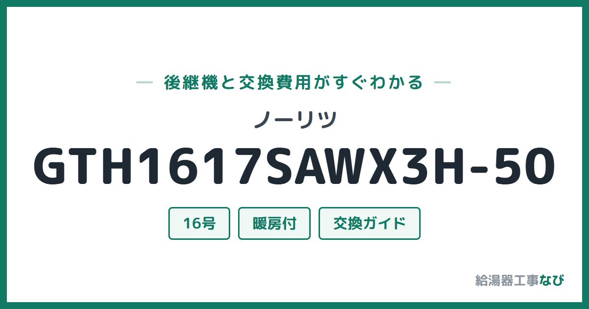 ノーリツ GTH1617SAWX3H-50の後継機と交換費用ガイド