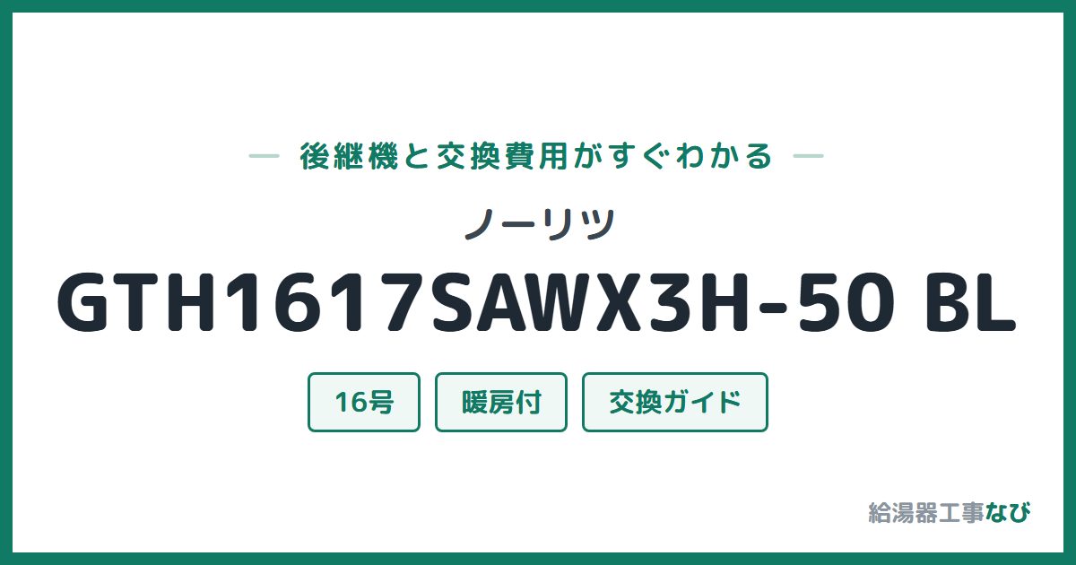 ノーリツ GTH1617SAWX3H-50 BLの後継機と交換費用ガイド