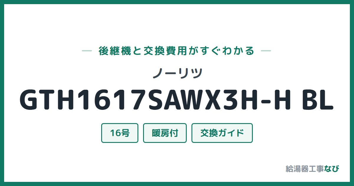 ノーリツ GTH1617SAWX3H-H BLの後継機と交換費用ガイド