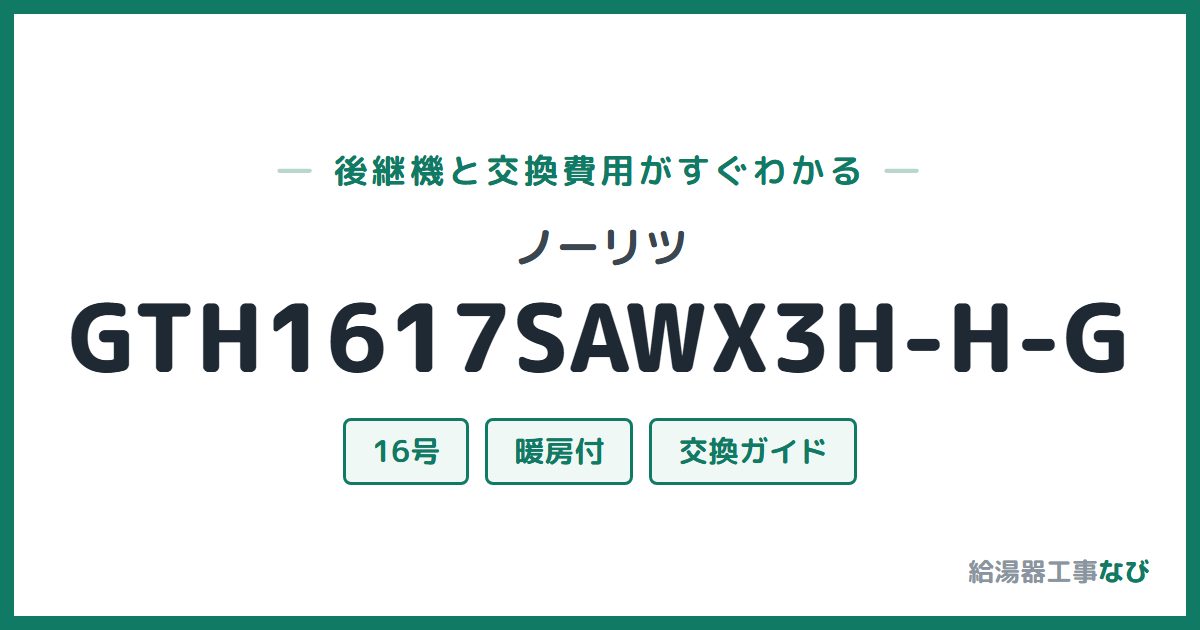 ノーリツ GTH1617SAWX3H-H-Gの後継機と交換費用ガイド