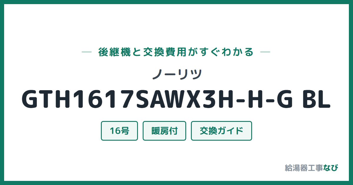 ノーリツ GTH1617SAWX3H-H-G BLの後継機と交換費用ガイド