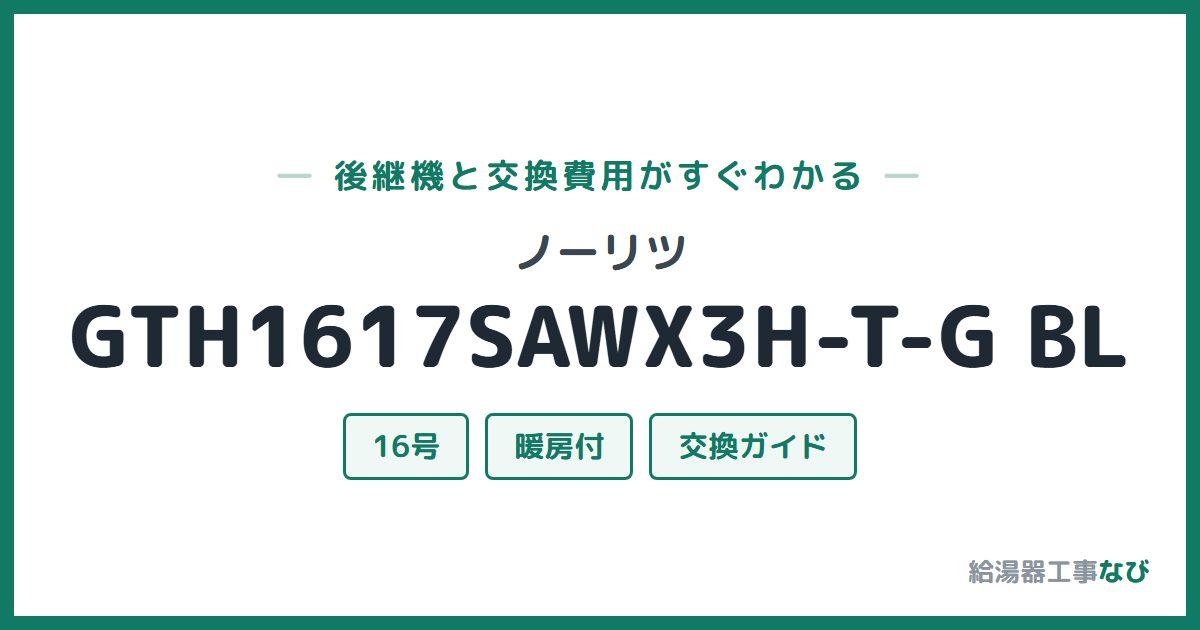 ノーリツ GTH1617SAWX3H-T-G BLの後継機と交換費用ガイド