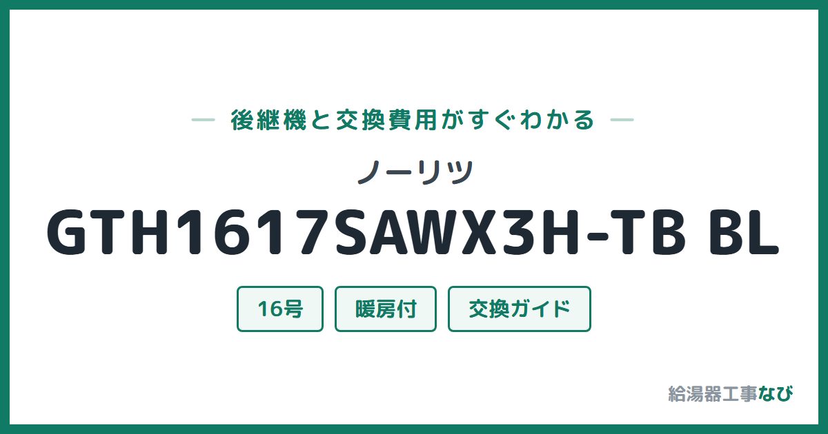 ノーリツ GTH1617SAWX3H-TB BLの後継機と交換費用ガイド