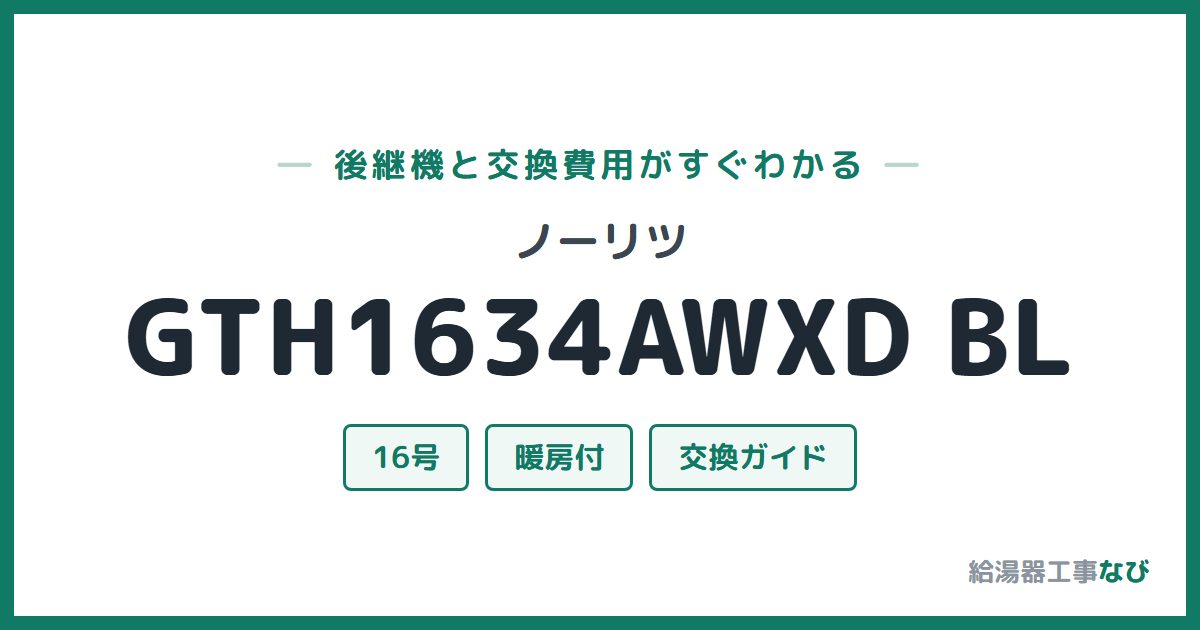 ノーリツ GTH1634AWXD BLの後継機と交換費用ガイド