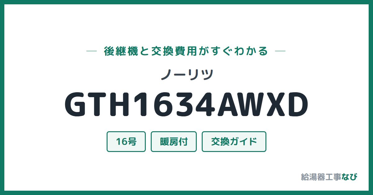 ノーリツ GTH1634AWXDの後継機と交換費用ガイド
