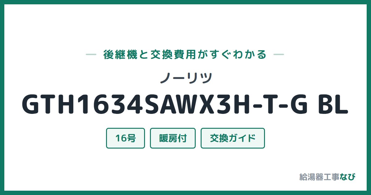 ノーリツ GTH1634SAWX3H-T-G BLの後継機と交換費用ガイド