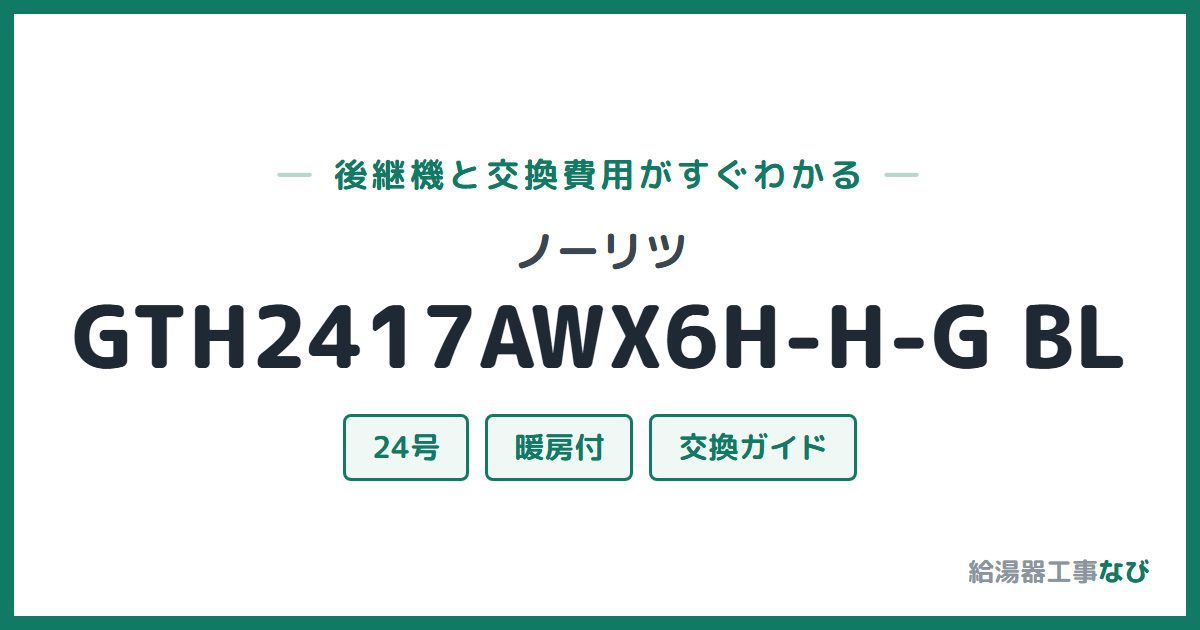 ノーリツ GTH2417AWX6H-H-G BLの後継機と交換費用ガイド