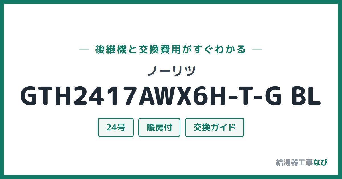 ノーリツ GTH2417AWX6H-T-G BLの後継機と交換費用ガイド