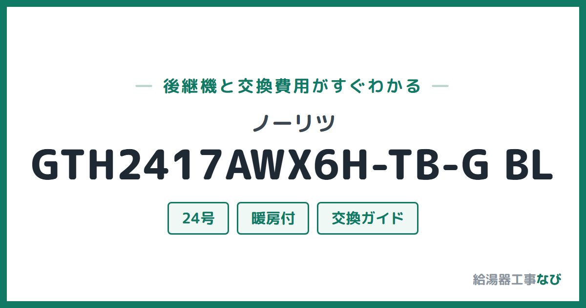 ノーリツ GTH2417AWX6H-TB-G BLの後継機と交換費用ガイド