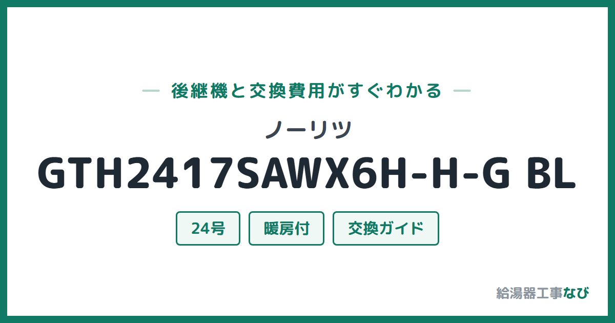 ノーリツ GTH2417SAWX6H-H-G BLの後継機と交換費用ガイド