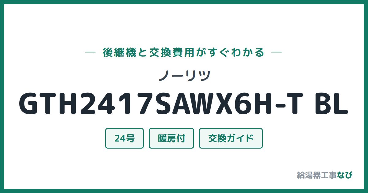 ノーリツ GTH2417SAWX6H-T BLの後継機と交換費用ガイド