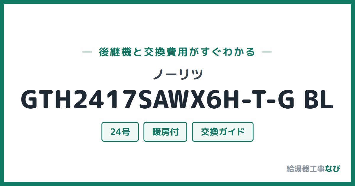 ノーリツ GTH2417SAWX6H-T-G BLの後継機と交換費用ガイド