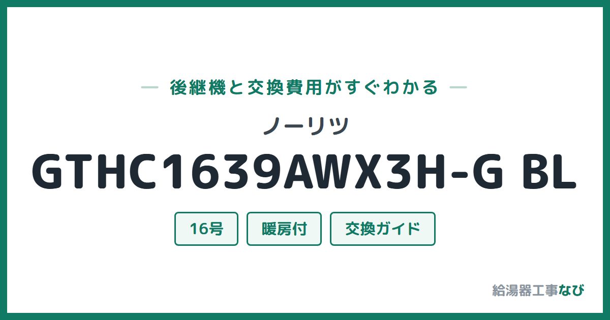 ノーリツ GTHC1639AWX3H-G BLの後継機と交換費用ガイド